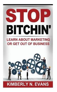 portada Stop Bitchin': Learn About Marketing or Get Out of Business (en Inglés)