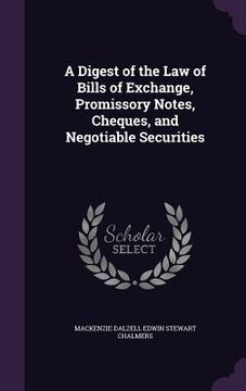portada A Digest of the Law of Bills of Exchange, Promissory Notes, Cheques, and Negotiable Securities (en Inglés)