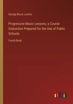 portada Progressive Music Lessons, a Course Instruction Prepared for the Use of Public Schools: Fourth Book