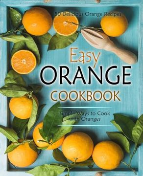 portada Easy Orange Cookbook: 50 Delicious Orange Recipes; Simple Ways to Cook With Oranges (en Inglés)