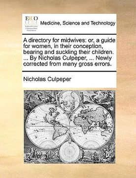 portada a directory for midwives: or, a guide for women, in their conception, bearing and suckling their children. ... by nicholas culpeper, ... newly c (en Inglés)