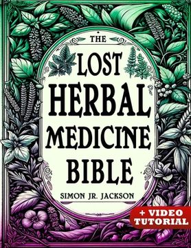 portada The Lost Herbal Medicine Bible: How to Craft Essential Oils, Tinctures, Infusions, and Antibiotics from Soil to Soul (en Inglés)