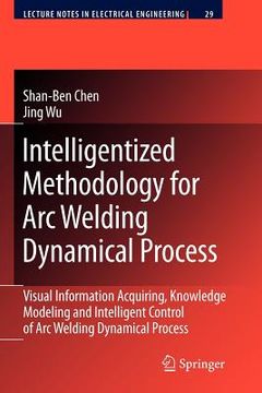 portada intelligentized methodology for arc welding dynamical processes: visual information acquiring, knowledge modeling and intelligent control (en Inglés)