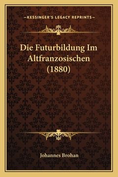 portada Die Futurbildung Im Altfranzosischen (1880) (en Alemán)