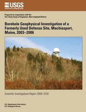 portada Borehole Geophysical Investigation of a Formerly Used Defense Site, Machiasport, Maine, 2003?2006 (en Inglés)