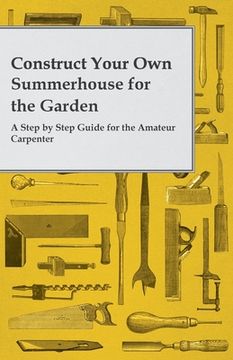 portada Construct Your Own Summerhouse for the Garden - A Step by Step Guide for the Amateur Carpenter (en Inglés)