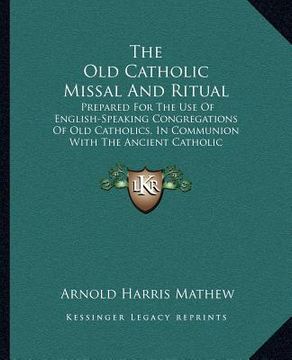 portada the old catholic missal and ritual: prepared for the use of english-speaking congregations of old catholics, in communion with the ancient catholic ar (en Inglés)