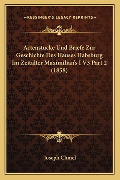 portada Actenstucke Und Briefe Zur Geschichte Des Hauses Habsburg Im Zeitalter Maximilian's I V3 Part 2 (1858) (in German)