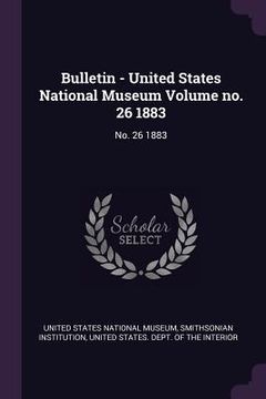 portada Bulletin - United States National Museum Volume no. 26 1883: No. 26 1883 (en Inglés)