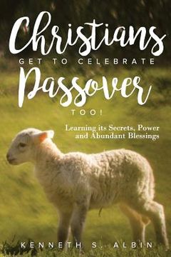 portada Christians Get to Celebrate the Passover, Too!: Learning Its Secrets, Power and Abundant Blessings (in English)