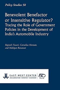 portada benevolent benefactor or insensitive regulator? tracing the role of government policies in the development of india's automobile industry (en Inglés)