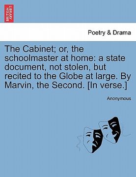 portada the cabinet; or, the schoolmaster at home: a state document, not stolen, but recited to the globe at large. by marvin, the second. [in verse.] (en Inglés)