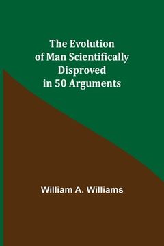 portada The Evolution of Man Scientifically Disproved in 50 Arguments (en Inglés)