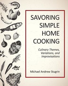 portada Savoring Simple Home Cooking: Culinary Themes, Variations, and Improvisations (en Inglés)