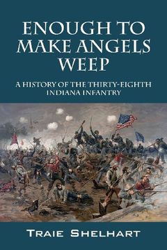 portada Enough to Make Angels Weep: A History of the Thirty-Eighth Indiana Infantry (en Inglés)