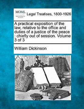 portada a practical exposition of the law, relative to the office and duties of a justice of the peace: chiefly out of session. volume 3 of 3 (en Inglés)