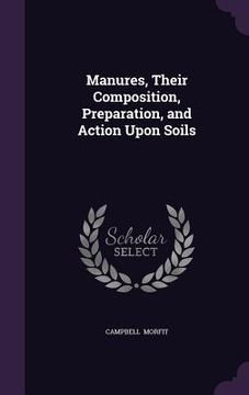 portada Manures, Their Composition, Preparation, and Action Upon Soils