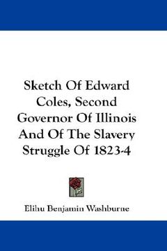 portada sketch of edward coles, second governor of illinois and of the slavery struggle of 1823-4 (en Inglés)
