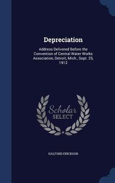 portada Depreciation: Address Delivered Before the Convention of Central Water Works Association, Detroit, Mich., Sept. 25, 1912
