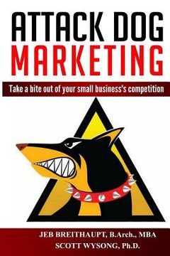Attack Dog Marketing: Take a bite out of your small business's competition (en Inglés)