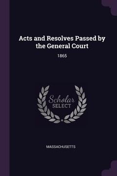 portada Acts and Resolves Passed by the General Court: 1865 (en Inglés)
