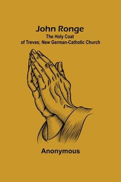portada John Ronge; The Holy Coat of Treves; New German-Catholic Church (en Inglés)