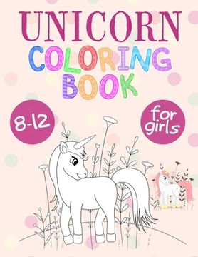 portada Unicorn Coloring Book For Girls 8-12: Unicorn Coloring Book That Made and Designed Specifically For Kids Ages 8-12 and More! (en Inglés)