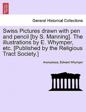 portada swiss pictures drawn with pen and pencil [by s. manning]. the illustrations by e. whymper, etc. [published by the religious tract society.] (en Inglés)