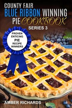 portada County Fair Blue Ribbon Winning Pie Cookbook: Proven Enticing Pie Recipe Winners: Proven Enticing Pie Recipe Winners (en Inglés)