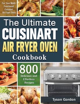 portada The Ultimate Cuisinart Air Fryer Oven Cookbook: 800 Delicious and Effortless Recipes for Your Multi-Functional Cuisinart Air Fryer Oven (en Inglés)