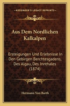 portada Aus Dem Nordlichen Kalkalpen: Ersteigungen Und Erlebnisse In Den Gebirgen Berchtesgadens, Des Algau, Des Innthales (1874) (en Alemán)