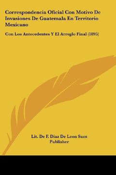 portada Correspondencia Oficial con Motivo de Invasiones de Guatemala en Territorio Mexicano: Con los Antecedentes y el Arreglo Final (1895)
