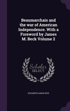 portada Beaumarchais and the war of American Independence. With a Foreword by James M. Beck Volume 2