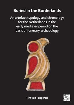 portada Buried in the Borderlands: An Artefact Typology and Chronology for the Netherlands in the Early Medieval Period on the Basis of Funerary Archaeol