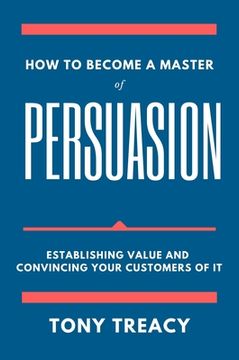 portada How to Become a Master of Persuasion: Establishing Value and Convincing Your Customers of It (in English)