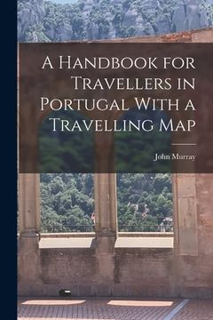 portada A Handbook for Travellers in Portugal With a Travelling Map (en Inglés)