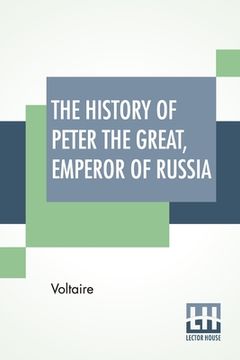 portada The History Of Peter The Great, Emperor Of Russia: From The French Of Voltaire Translated By Tobias Smollett. (en Inglés)