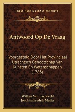 portada Antwoord Op De Vraag: Voorgesteld Door Het Provinciaal Utrechtsch Genootschap Van Kunsten En Wetenschappen (1783)