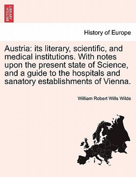 portada austria: its literary, scientific, and medical institutions. with notes upon the present state of science, and a guide to the h (en Inglés)