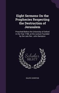 portada Eight Sermons On the Prophecies Respecting the Destruction of Jerusalem: Preached Before the University of Oxford in the Year 1785, at the Lecture Fou (en Inglés)