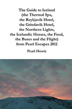 portada The Guide to Iceland (The Thermal Spa, the Reykjavik Hotel, the Grindavik Hotel, the Northern Lights, the Icelandic Horses, the Food, the Buses and the Flight) From Pearl Escapes 2012 (en Inglés)