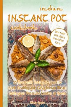 portada Indian Instant Pot Cookbook: 25 Authentic Indian Recipes to Cook Healthy and Easy Indian Meals with Your Pressure Cooker at Home (en Inglés)