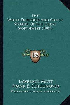 portada the white darkness and other stories of the great northwest the white darkness and other stories of the great northwest (1907) (1907) (en Inglés)