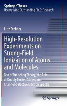 portada High-Resolution Experiments on Strong-Field Ionization of Atoms and Molecules: Test of Tunneling Theory, the Role of Doubly Excited States, and Channe (in English)