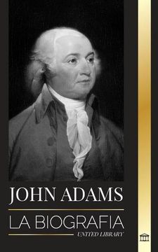 portada John Adams: La Biografía del Segundo Presidente de Estados Unidos Como Padre Fundador y "Espíritu de Fuego Militante"