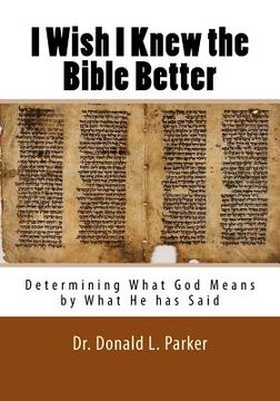 portada I Wish I Knew the Bible Better: Determining What God Means by What He has Said (en Inglés)