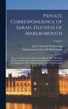 portada Private Correspondence of Sarah, Duchess of Marlborough: Illustrative of the Court and Times of Queen Anne; With Her Sketches and Opinions of Her Cont
