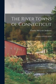 portada The River Towns of Connecticut: A Study of Wethersfield (en Inglés)