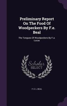 portada Preliminary Report On The Food Of Woodpeckers By F.e. Beal: The Tongues Of Woodpeckers By F.a. Lucas