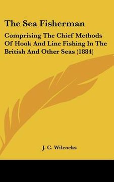 portada the sea fisherman: comprising the chief methods of hook and line fishing in the british and other seas (1884)